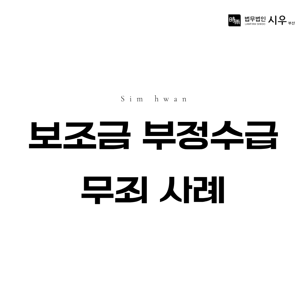 보조금 부정수급 무죄 사례 | 보조금법 위반 형사사건 대응 방법