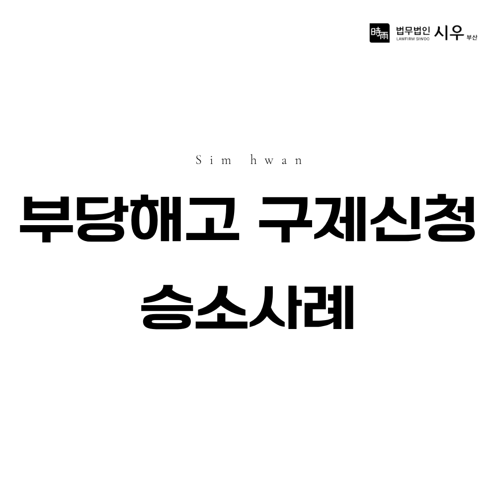 부당해고 구제신청 승소 사례 | 해고의 정당성을 인정받은 대응법